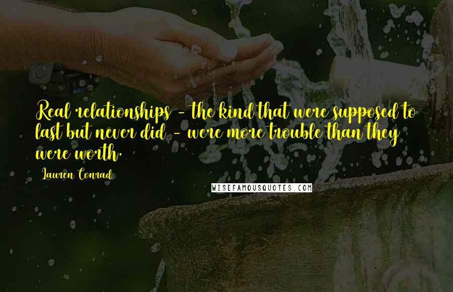 Lauren Conrad Quotes: Real relationships - the kind that were supposed to last but never did - were more trouble than they were worth.