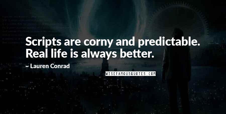 Lauren Conrad Quotes: Scripts are corny and predictable. Real life is always better.