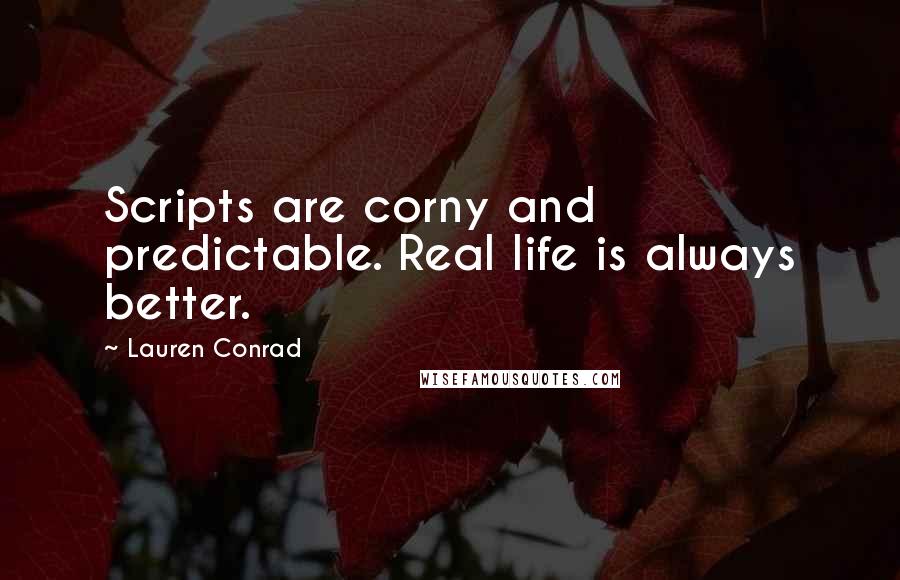 Lauren Conrad Quotes: Scripts are corny and predictable. Real life is always better.