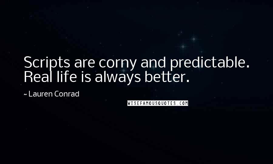 Lauren Conrad Quotes: Scripts are corny and predictable. Real life is always better.