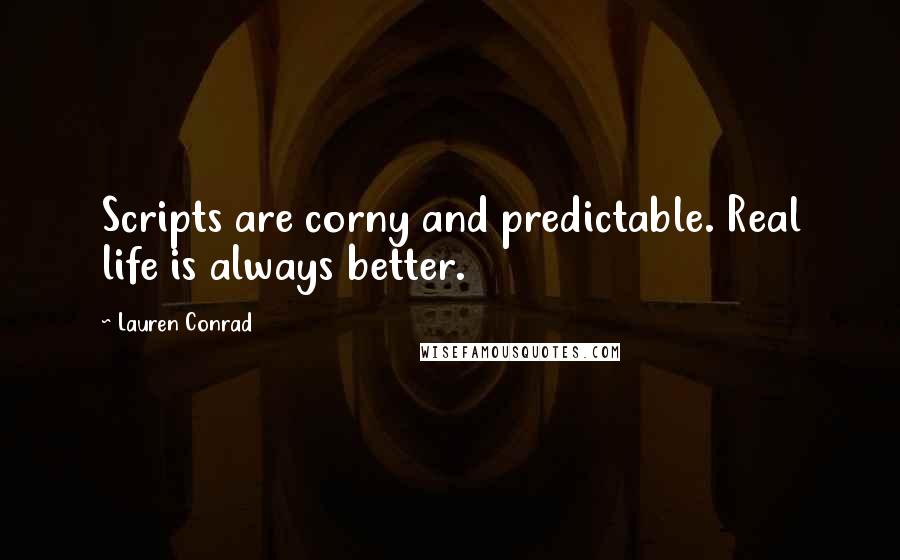 Lauren Conrad Quotes: Scripts are corny and predictable. Real life is always better.