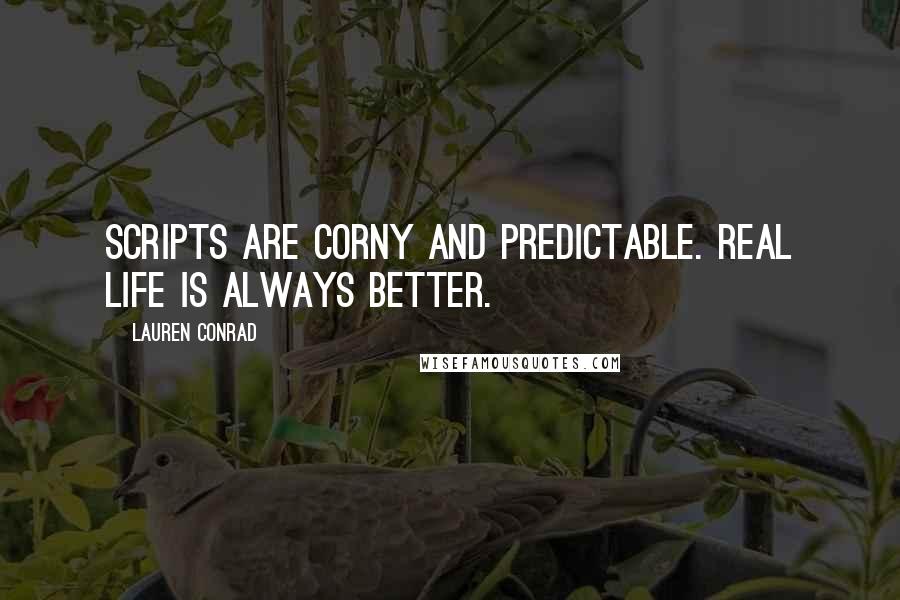 Lauren Conrad Quotes: Scripts are corny and predictable. Real life is always better.
