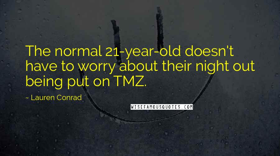 Lauren Conrad Quotes: The normal 21-year-old doesn't have to worry about their night out being put on TMZ.