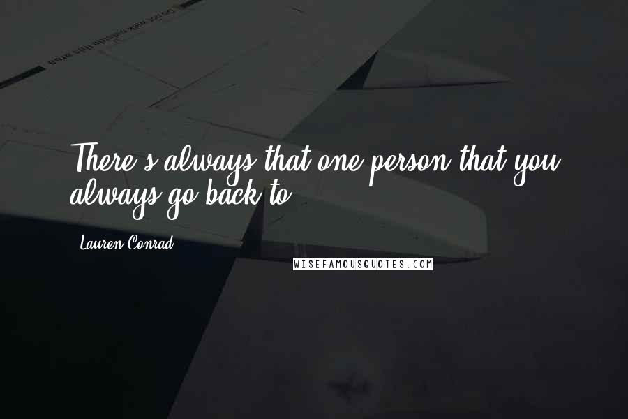 Lauren Conrad Quotes: There's always that one person that you always go back to.