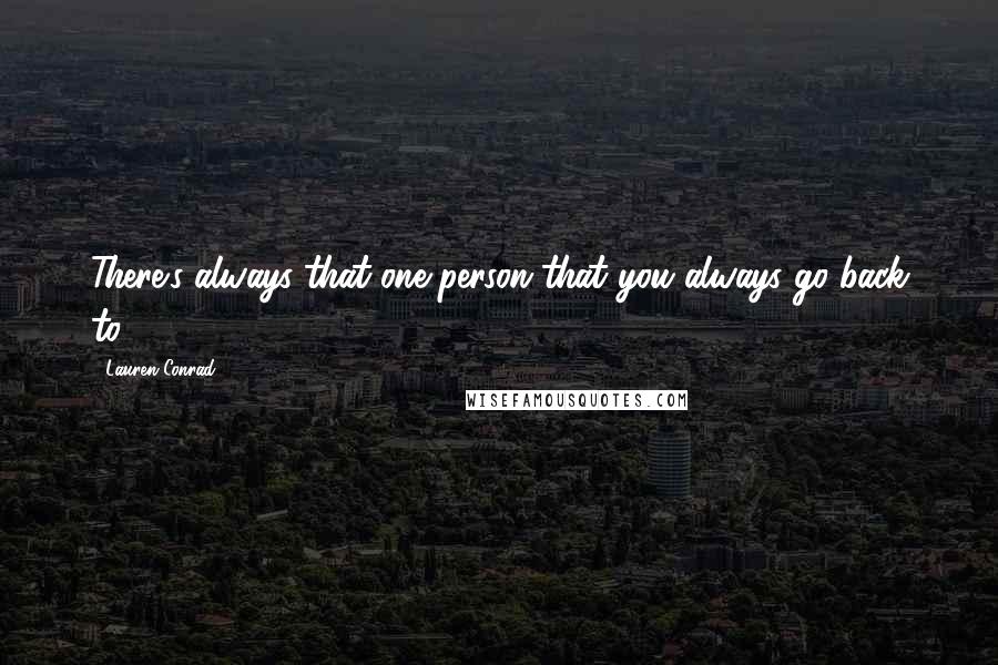 Lauren Conrad Quotes: There's always that one person that you always go back to.