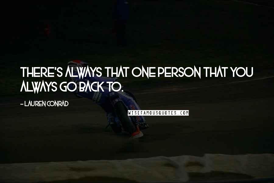 Lauren Conrad Quotes: There's always that one person that you always go back to.