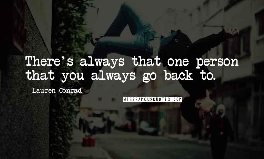 Lauren Conrad Quotes: There's always that one person that you always go back to.