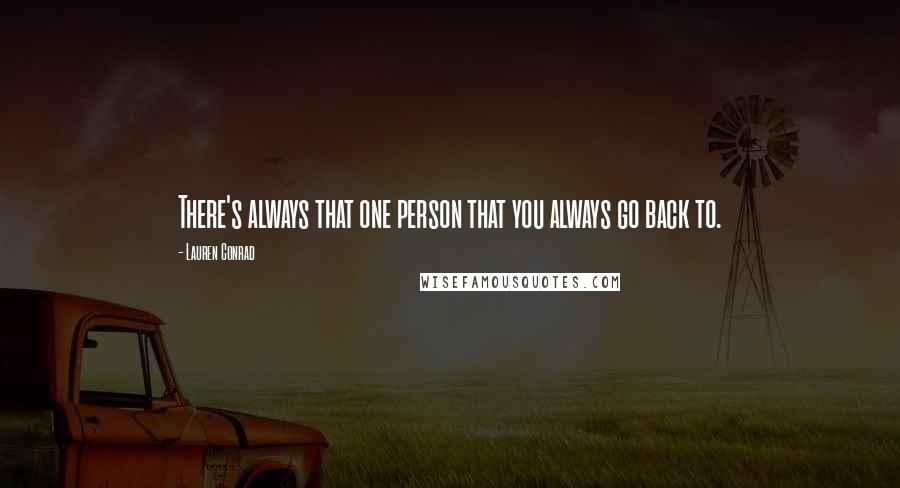 Lauren Conrad Quotes: There's always that one person that you always go back to.