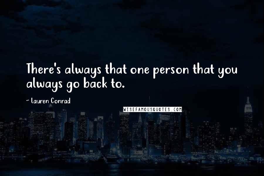 Lauren Conrad Quotes: There's always that one person that you always go back to.