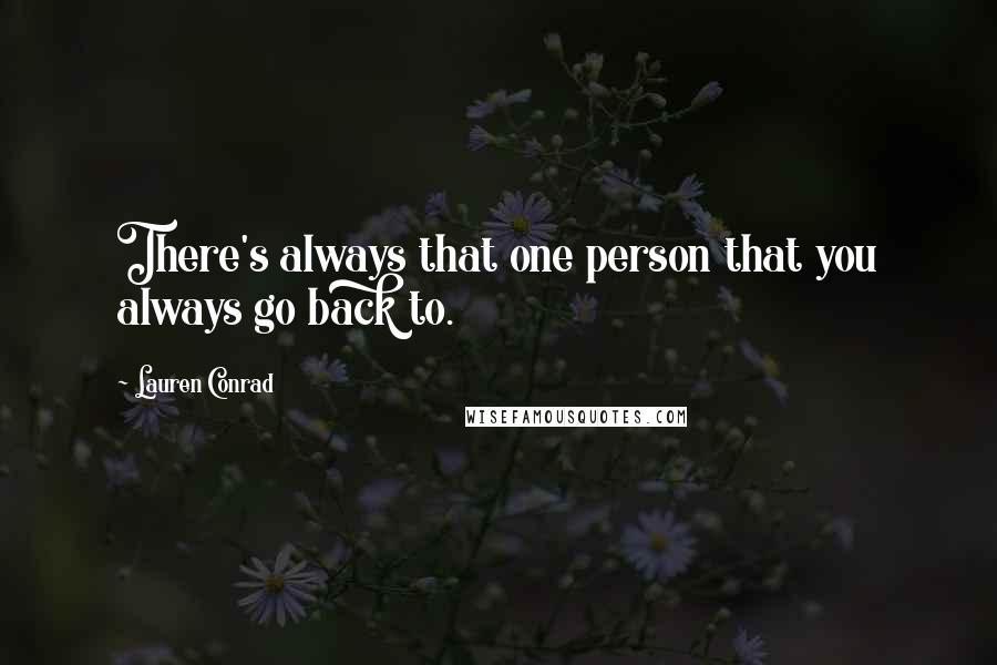 Lauren Conrad Quotes: There's always that one person that you always go back to.