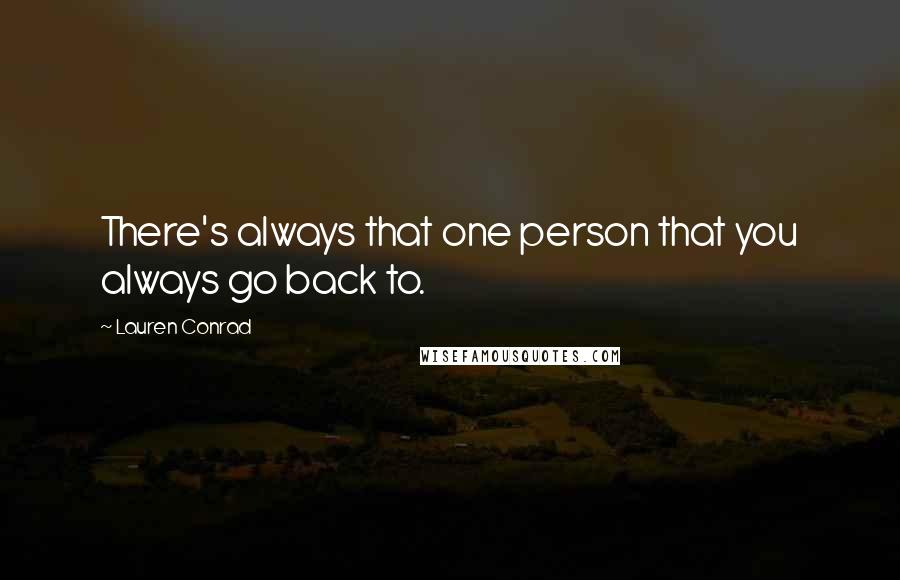 Lauren Conrad Quotes: There's always that one person that you always go back to.