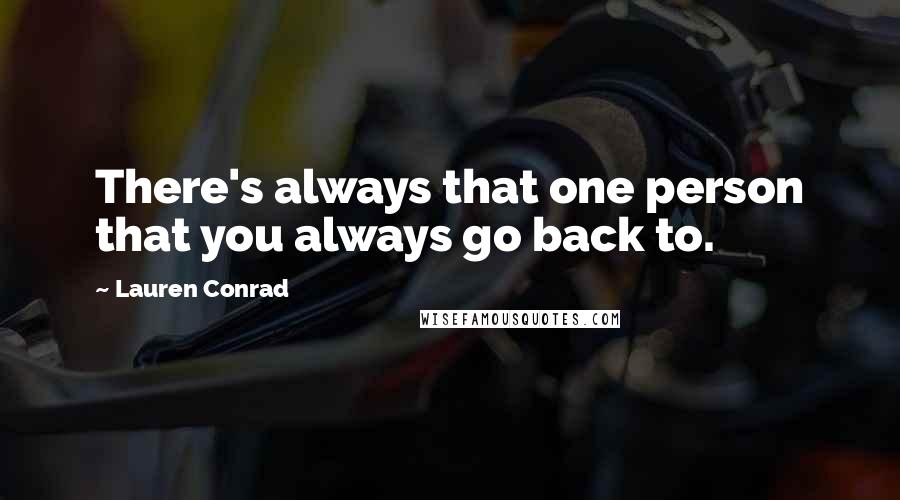 Lauren Conrad Quotes: There's always that one person that you always go back to.