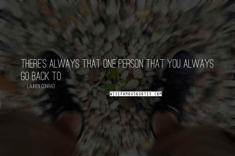 Lauren Conrad Quotes: There's always that one person that you always go back to.