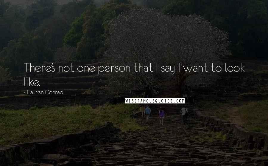 Lauren Conrad Quotes: There's not one person that I say I want to look like.