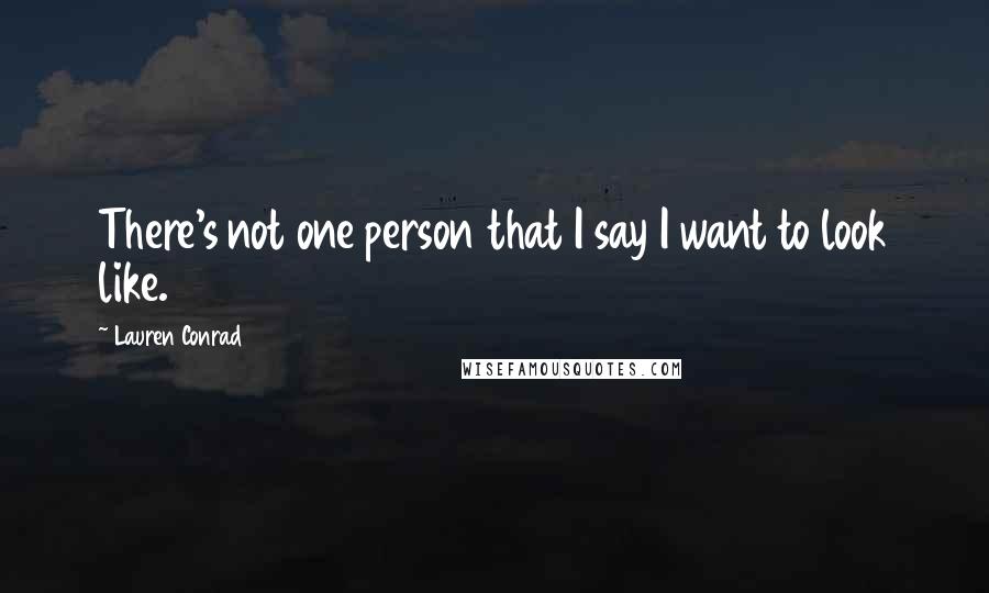 Lauren Conrad Quotes: There's not one person that I say I want to look like.