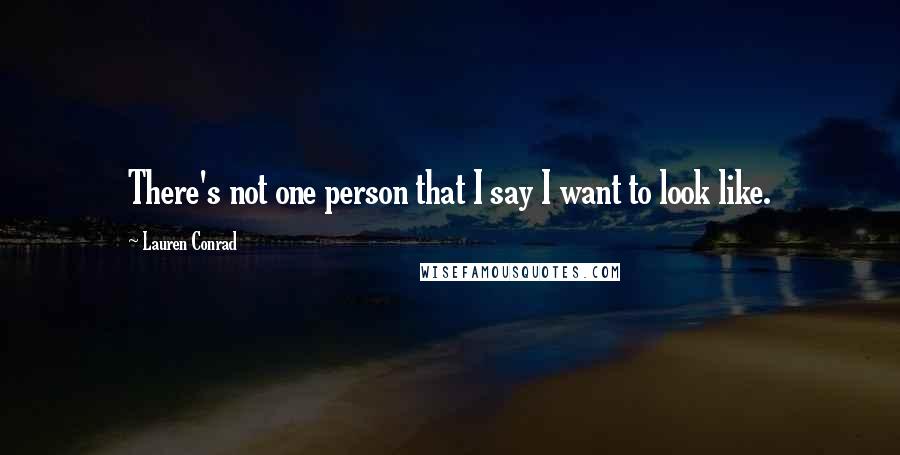 Lauren Conrad Quotes: There's not one person that I say I want to look like.