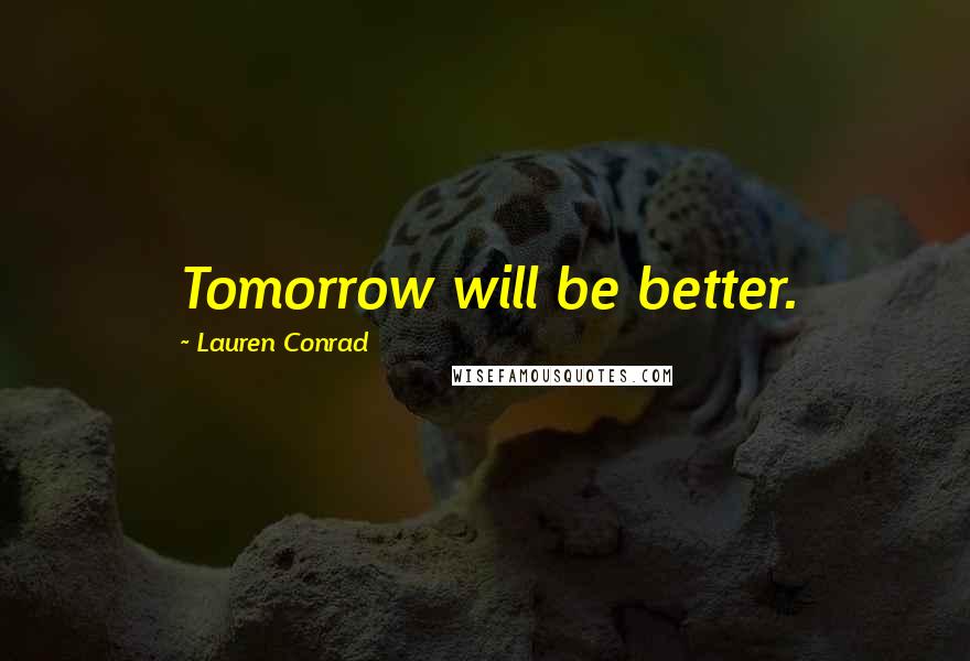 Lauren Conrad Quotes: Tomorrow will be better.