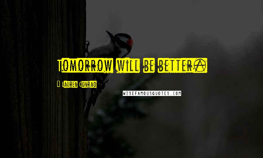 Lauren Conrad Quotes: Tomorrow will be better.