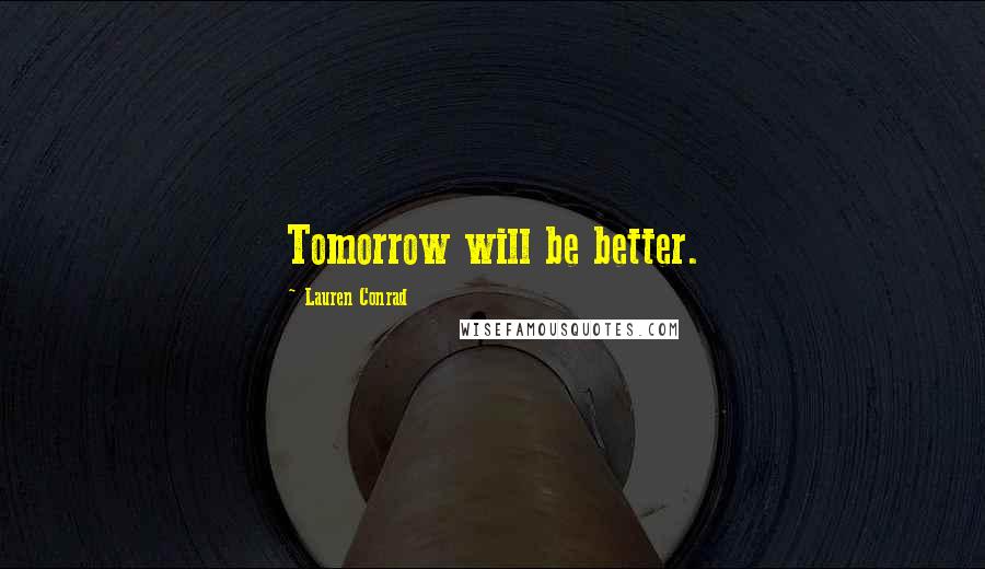 Lauren Conrad Quotes: Tomorrow will be better.