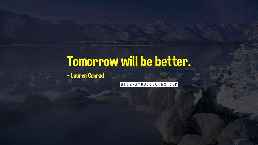 Lauren Conrad Quotes: Tomorrow will be better.