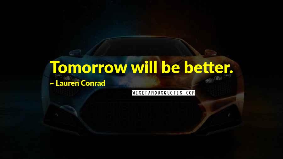 Lauren Conrad Quotes: Tomorrow will be better.