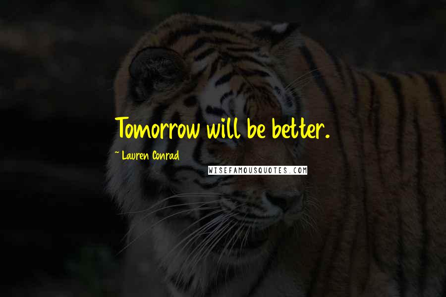 Lauren Conrad Quotes: Tomorrow will be better.