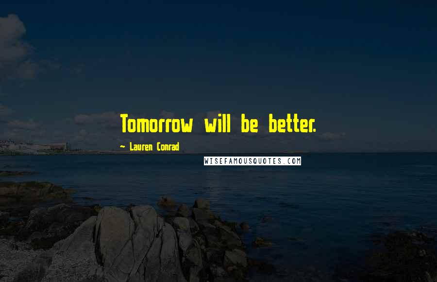 Lauren Conrad Quotes: Tomorrow will be better.