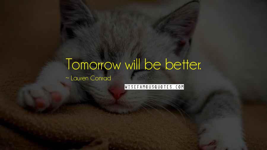 Lauren Conrad Quotes: Tomorrow will be better.