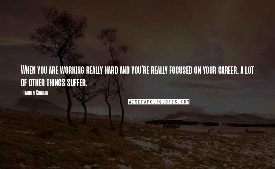 Lauren Conrad Quotes: When you are working really hard and you're really focused on your career, a lot of other things suffer.