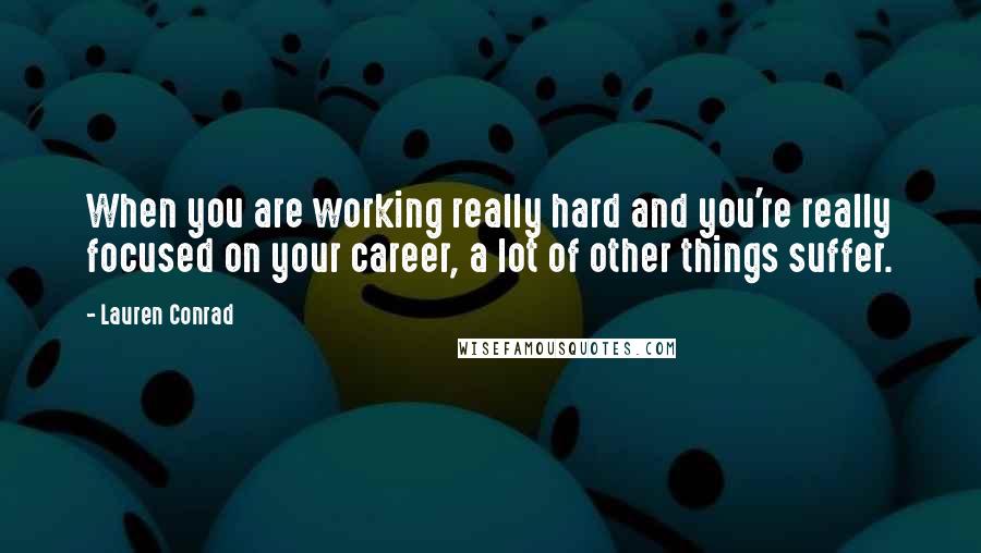 Lauren Conrad Quotes: When you are working really hard and you're really focused on your career, a lot of other things suffer.