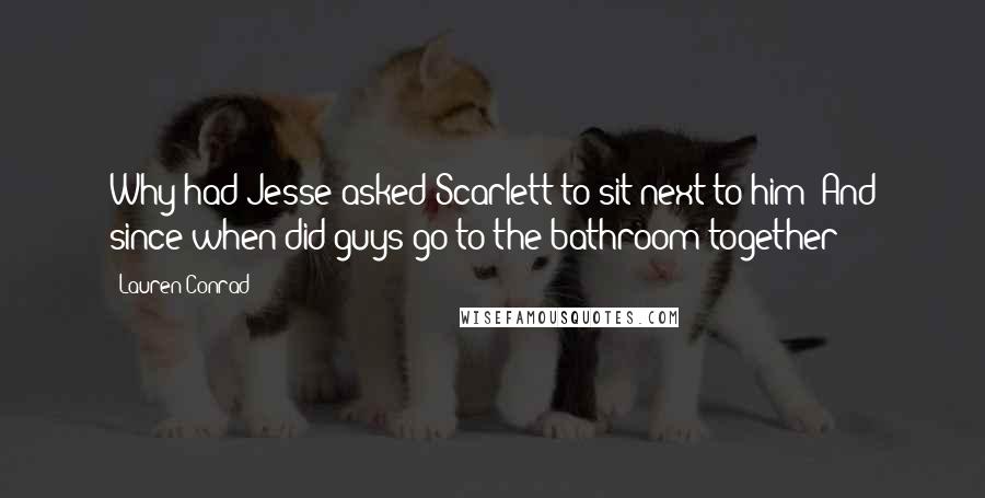 Lauren Conrad Quotes: Why had Jesse asked Scarlett to sit next to him? And since when did guys go to the bathroom together?