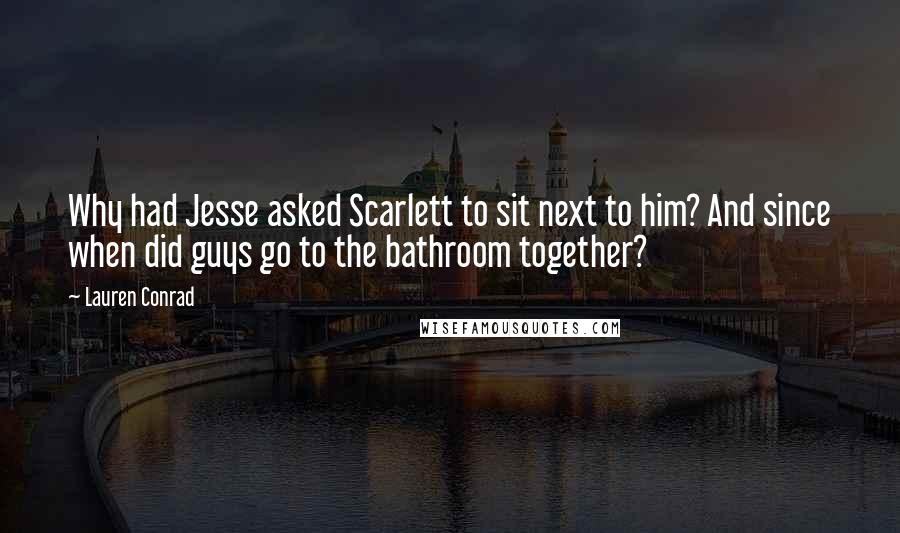 Lauren Conrad Quotes: Why had Jesse asked Scarlett to sit next to him? And since when did guys go to the bathroom together?