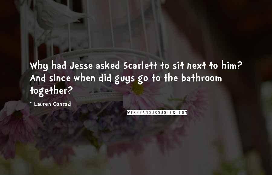 Lauren Conrad Quotes: Why had Jesse asked Scarlett to sit next to him? And since when did guys go to the bathroom together?