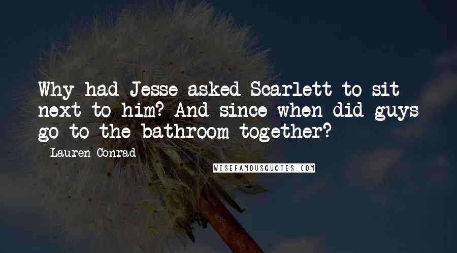 Lauren Conrad Quotes: Why had Jesse asked Scarlett to sit next to him? And since when did guys go to the bathroom together?