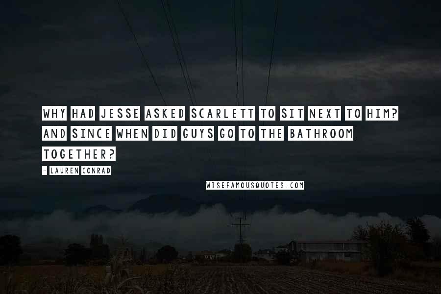 Lauren Conrad Quotes: Why had Jesse asked Scarlett to sit next to him? And since when did guys go to the bathroom together?