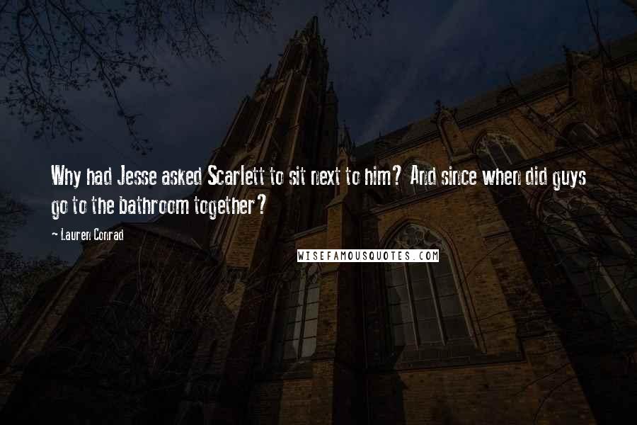 Lauren Conrad Quotes: Why had Jesse asked Scarlett to sit next to him? And since when did guys go to the bathroom together?