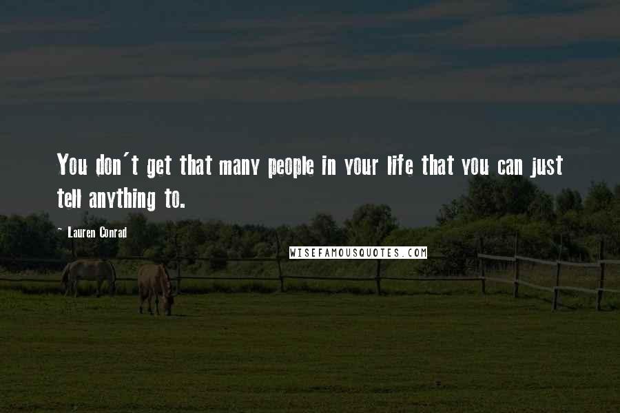 Lauren Conrad Quotes: You don't get that many people in your life that you can just tell anything to.