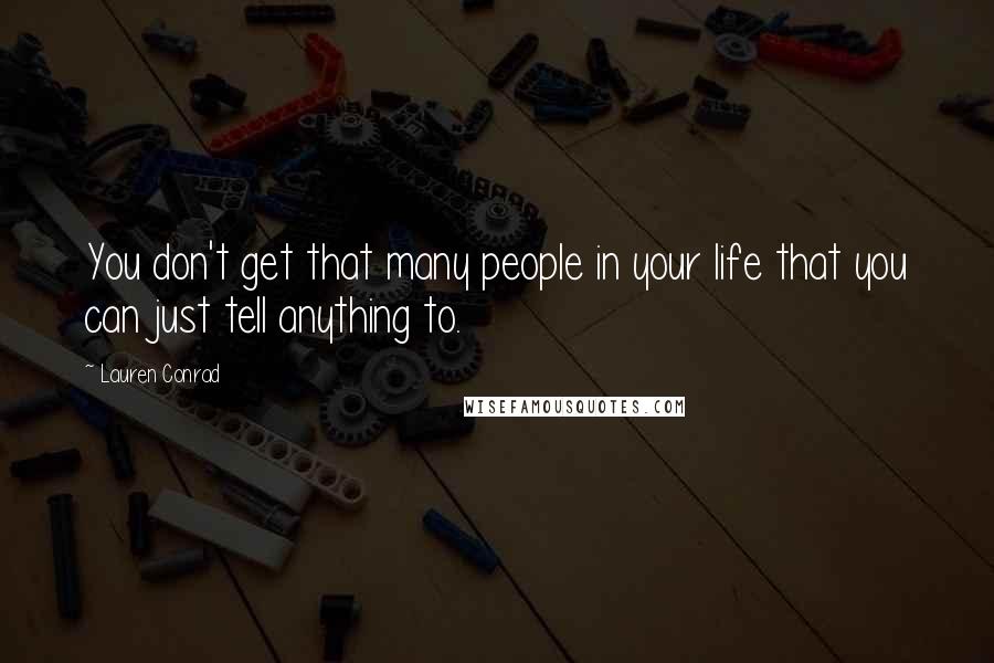 Lauren Conrad Quotes: You don't get that many people in your life that you can just tell anything to.