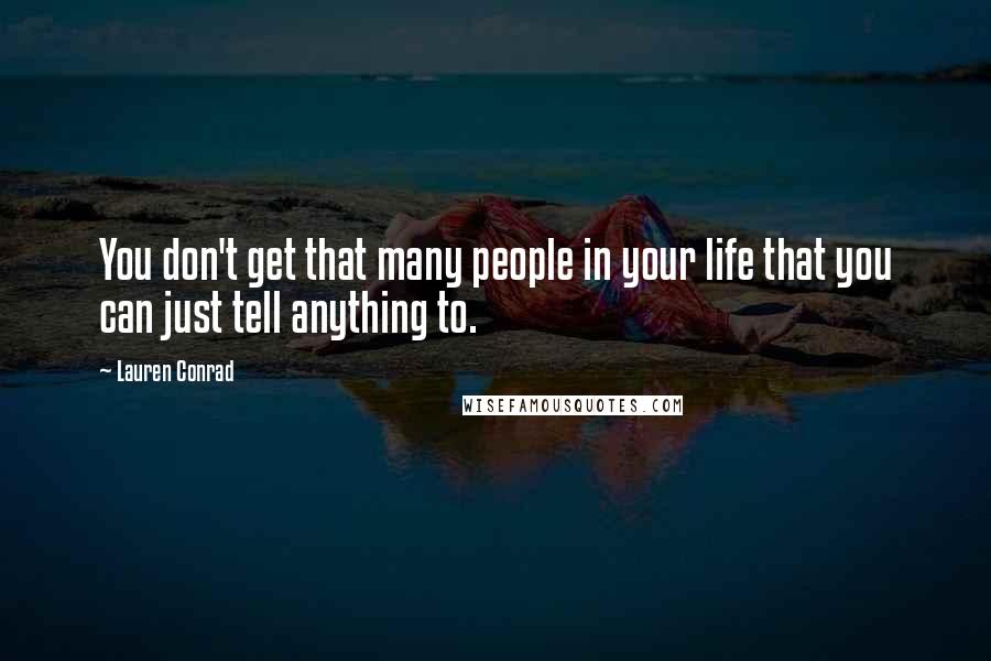 Lauren Conrad Quotes: You don't get that many people in your life that you can just tell anything to.