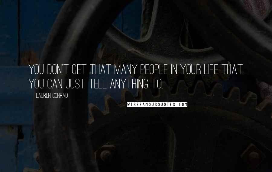 Lauren Conrad Quotes: You don't get that many people in your life that you can just tell anything to.