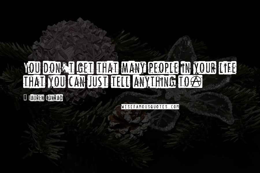 Lauren Conrad Quotes: You don't get that many people in your life that you can just tell anything to.