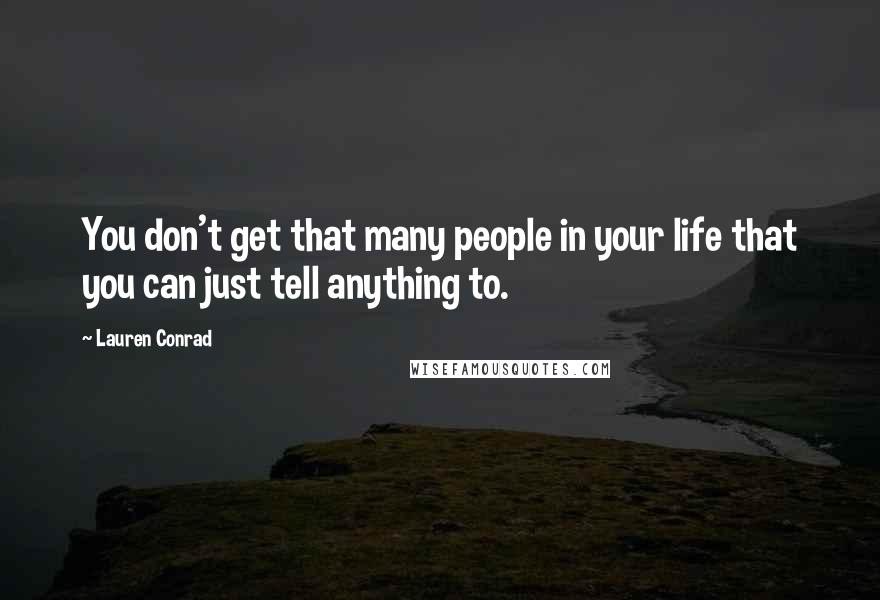 Lauren Conrad Quotes: You don't get that many people in your life that you can just tell anything to.