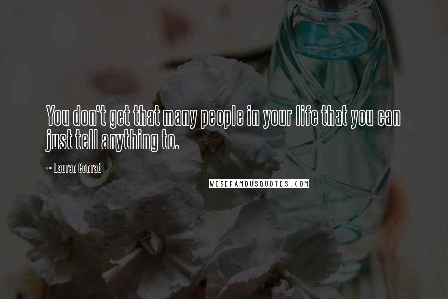 Lauren Conrad Quotes: You don't get that many people in your life that you can just tell anything to.