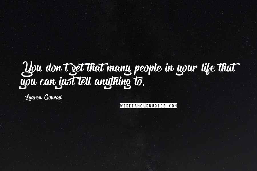 Lauren Conrad Quotes: You don't get that many people in your life that you can just tell anything to.