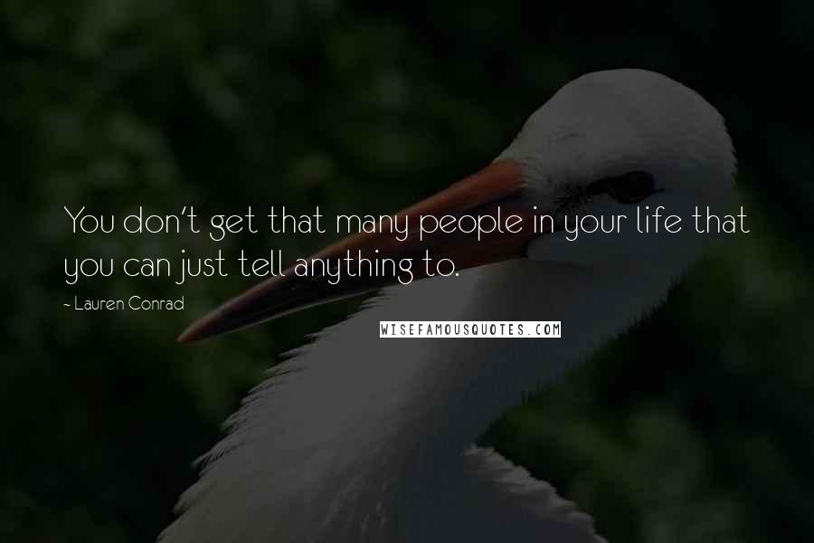 Lauren Conrad Quotes: You don't get that many people in your life that you can just tell anything to.