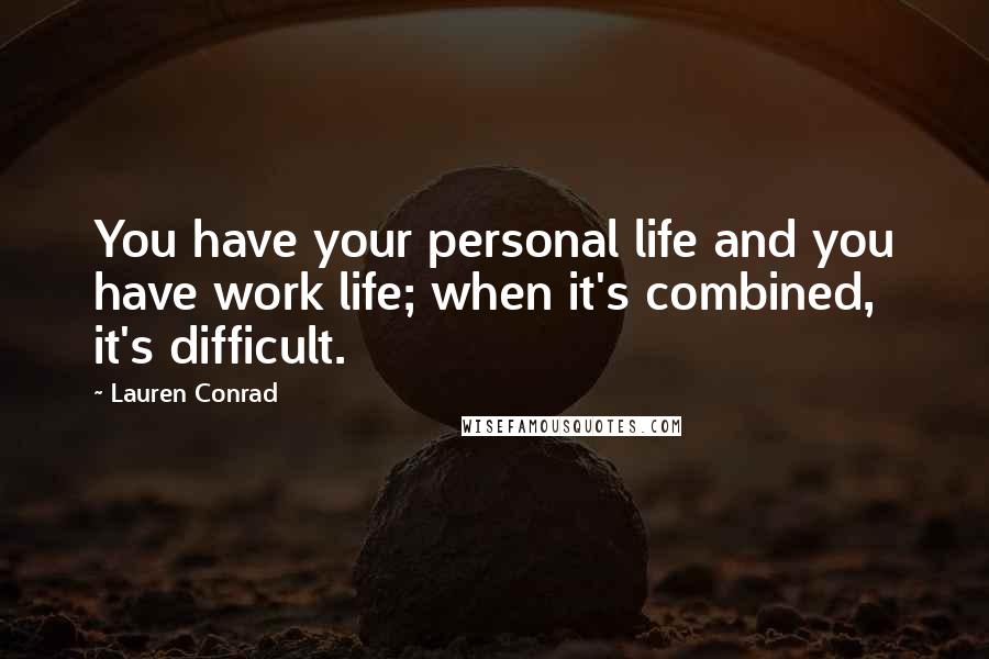 Lauren Conrad Quotes: You have your personal life and you have work life; when it's combined, it's difficult.