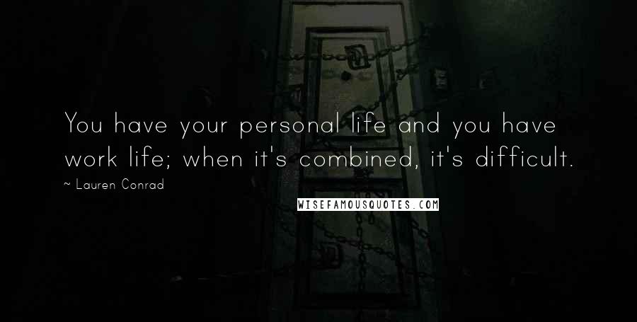 Lauren Conrad Quotes: You have your personal life and you have work life; when it's combined, it's difficult.