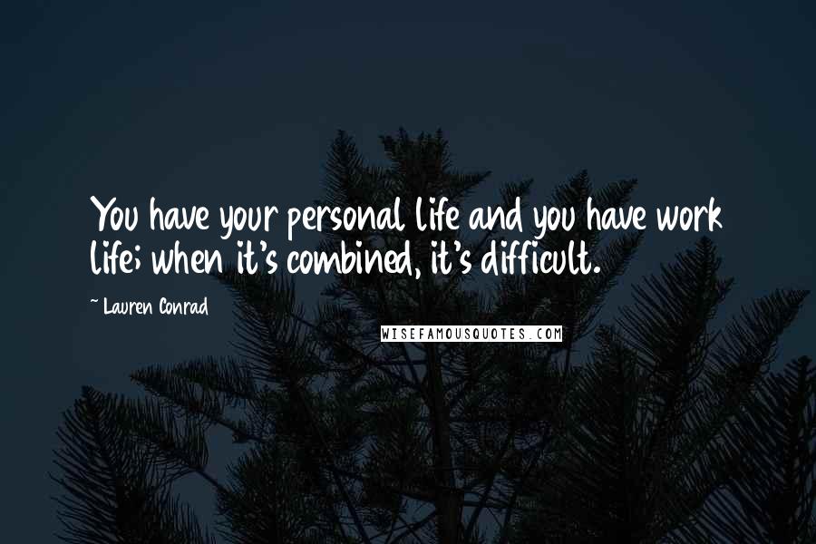 Lauren Conrad Quotes: You have your personal life and you have work life; when it's combined, it's difficult.
