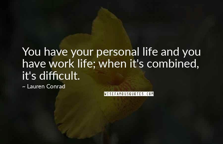 Lauren Conrad Quotes: You have your personal life and you have work life; when it's combined, it's difficult.