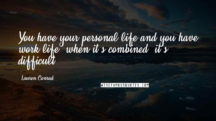 Lauren Conrad Quotes: You have your personal life and you have work life; when it's combined, it's difficult.